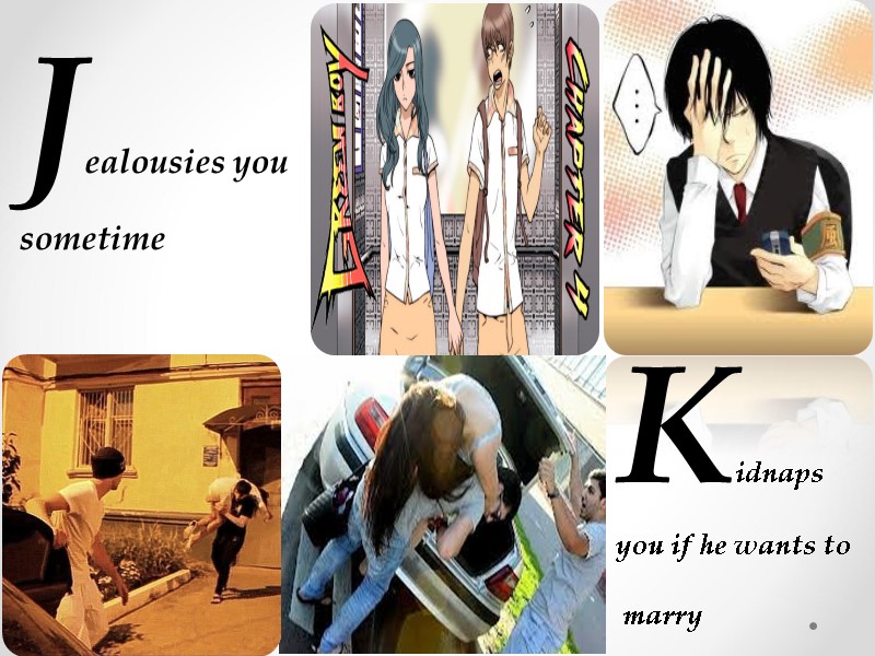 Jealousies you sometime  Kidnaps you if he wants to   marry